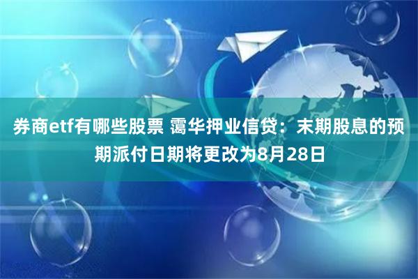券商etf有哪些股票 霭华押业信贷：末期股息的预期派付日期将更改为8月28日