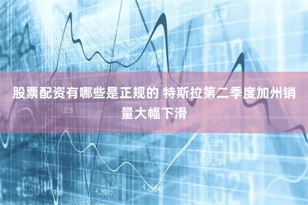 股票配资有哪些是正规的 特斯拉第二季度加州销量大幅下滑