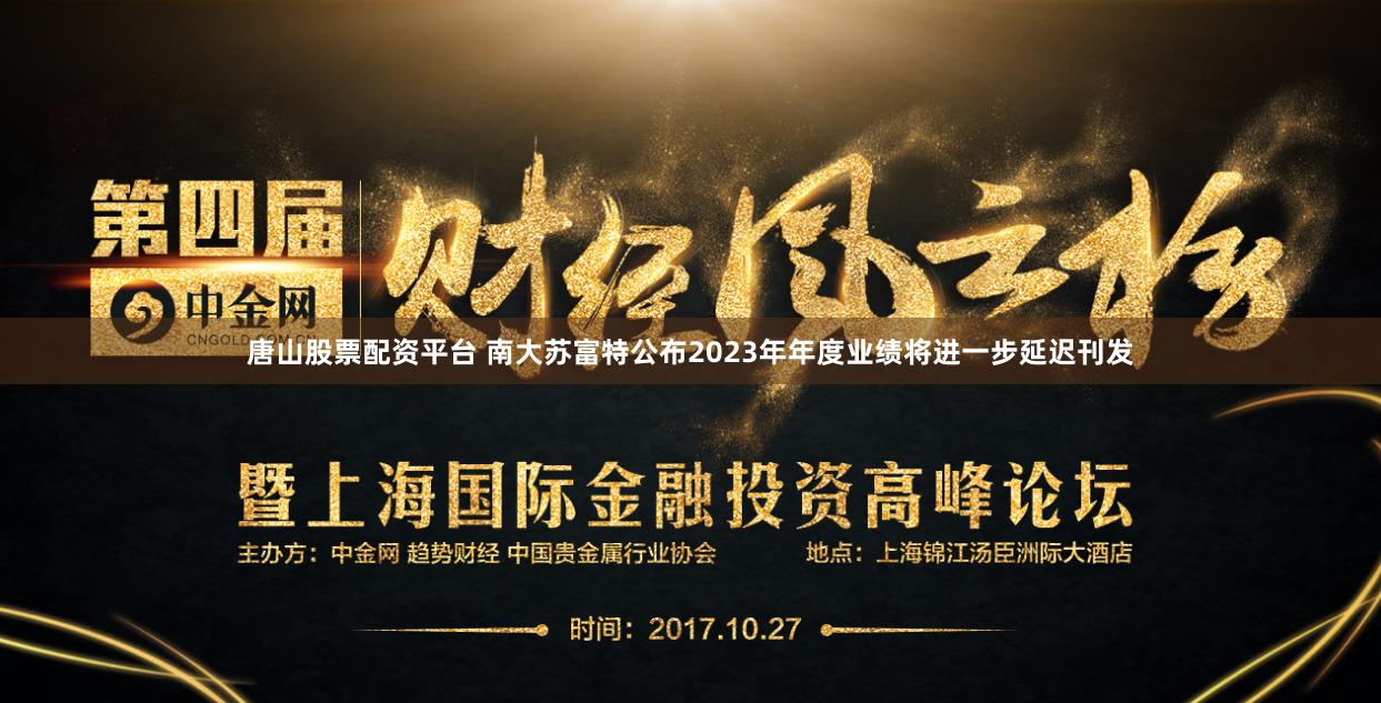 唐山股票配资平台 南大苏富特公布2023年年度业绩将进一步延迟刊发