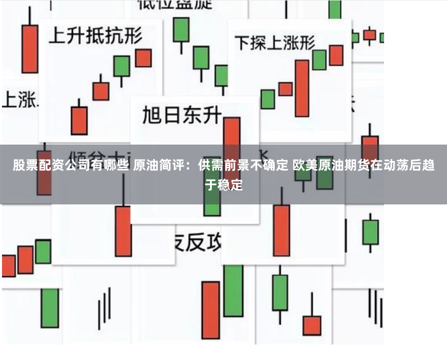 股票配资公司有哪些 原油简评：供需前景不确定 欧美原油期货在动荡后趋于稳定