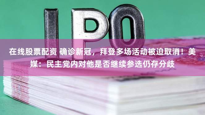 在线股票配资 确诊新冠，拜登多场活动被迫取消！美媒：民主党内对他是否继续参选仍存分歧