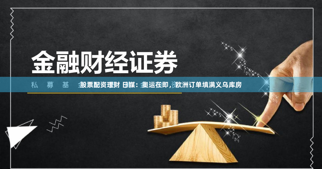 股票配资理财 日媒：奥运在即，欧洲订单填满义乌库房