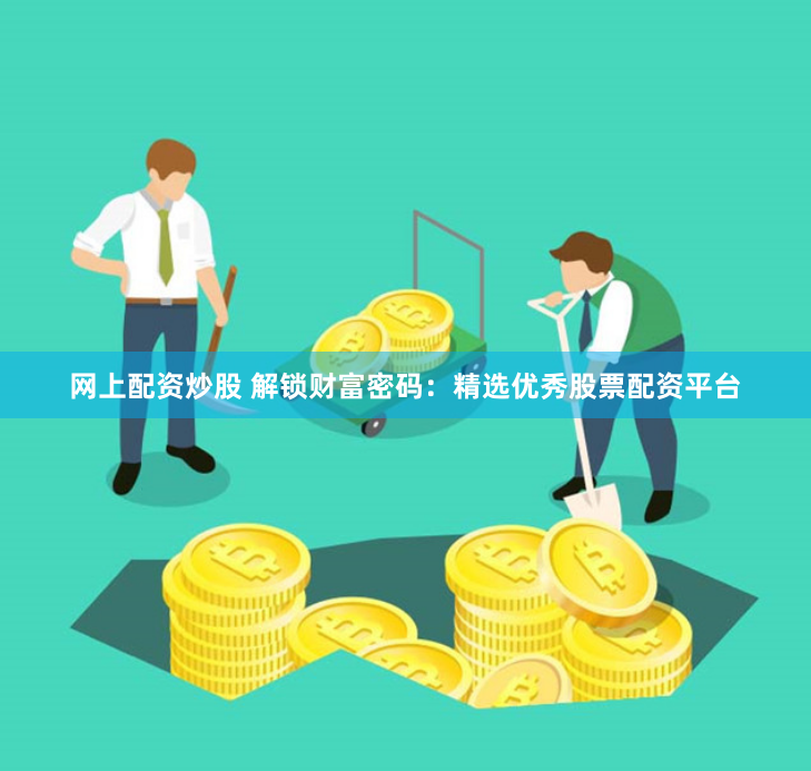 网上配资炒股 解锁财富密码：精选优秀股票配资平台