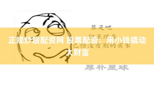 正规炒股配资网 股票配资：用小钱撬动大财富