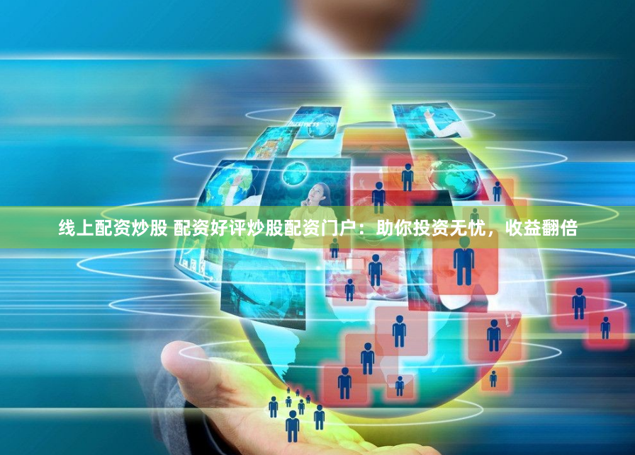 线上配资炒股 配资好评炒股配资门户：助你投资无忧，收益翻倍