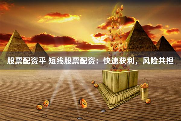 股票配资平 短线股票配资：快速获利，风险共担