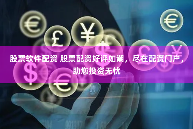 股票软件配资 股票配资好评如潮，尽在配资门户，助您投资无忧