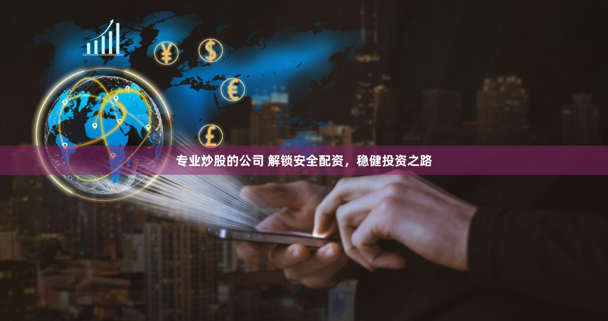 专业炒股的公司 解锁安全配资，稳健投资之路