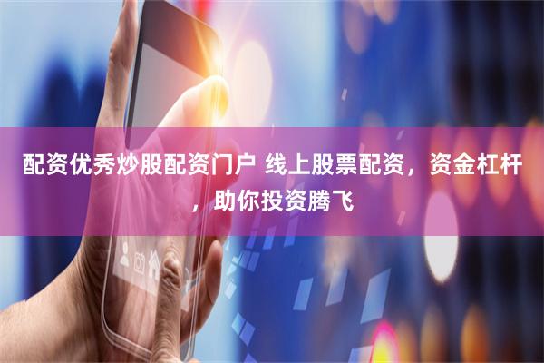 配资优秀炒股配资门户 线上股票配资，资金杠杆，助你投资腾飞