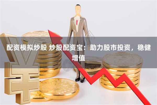 配资模拟炒股 炒股配资宝：助力股市投资，稳健增值