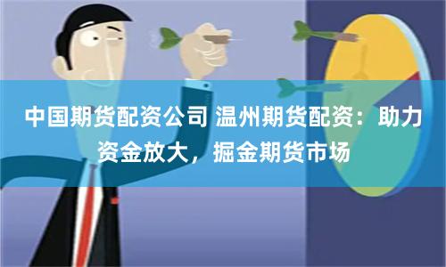 中国期货配资公司 温州期货配资：助力资金放大，掘金期货市场