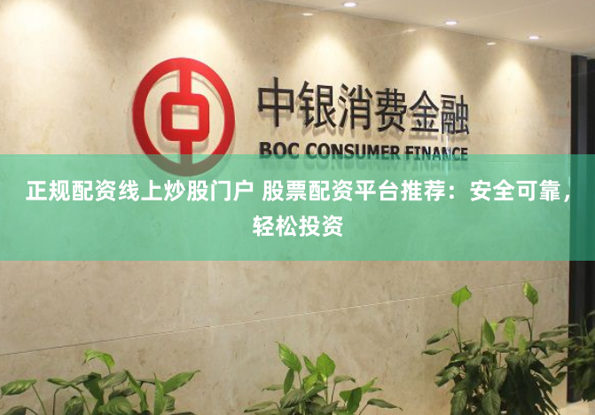 正规配资线上炒股门户 股票配资平台推荐：安全可靠，轻松投资