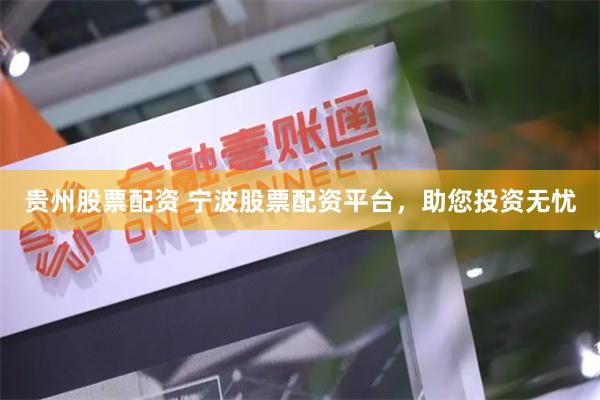 贵州股票配资 宁波股票配资平台，助您投资无忧