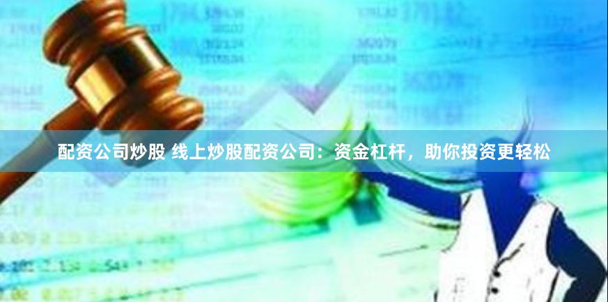 配资公司炒股 线上炒股配资公司：资金杠杆，助你投资更轻松