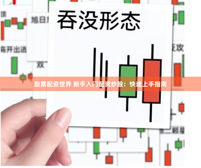 股票配资世界 新手入门配资炒股：快速上手指南