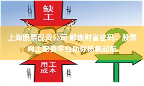 上海股票配资公司 解锁财富密码：股票网上配资平台助你扬帆起航