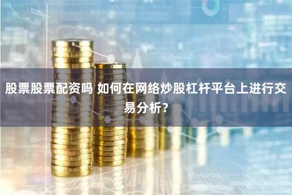 股票股票配资吗 如何在网络炒股杠杆平台上进行交易分析？