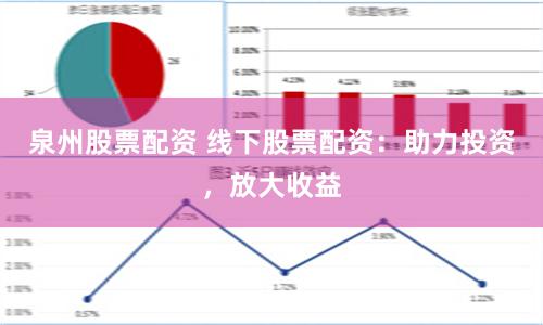 泉州股票配资 线下股票配资：助力投资，放大收益