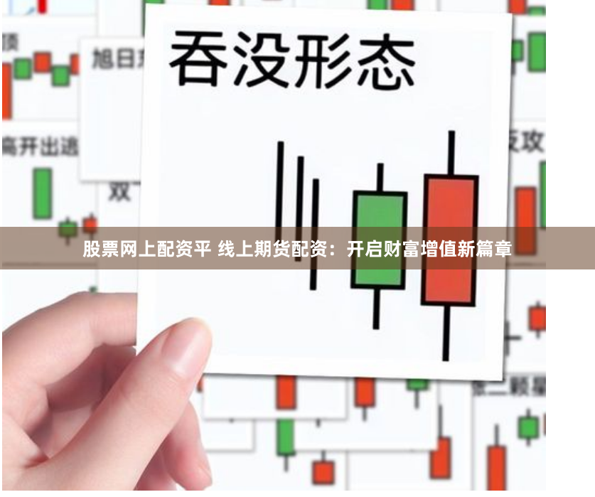 股票网上配资平 线上期货配资：开启财富增值新篇章