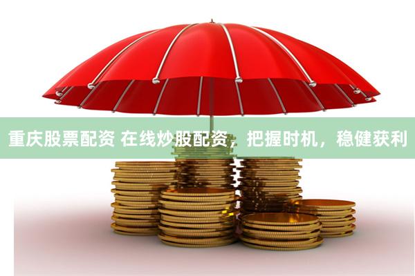 重庆股票配资 在线炒股配资，把握时机，稳健获利