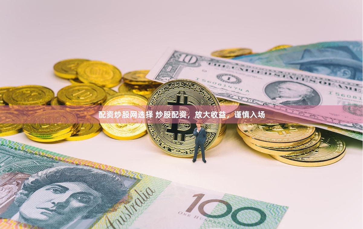 配资炒股网选择 炒股配资，放大收益，谨慎入场