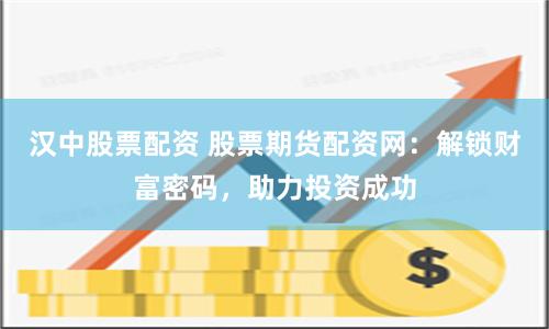 汉中股票配资 股票期货配资网：解锁财富密码，助力投资成功