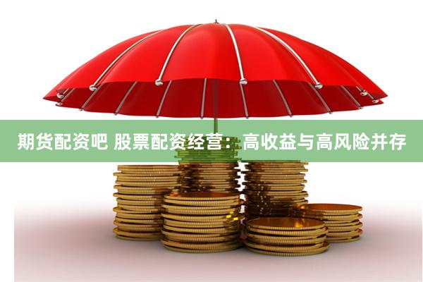 期货配资吧 股票配资经营：高收益与高风险并存