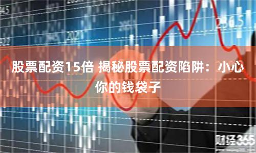 股票配资15倍 揭秘股票配资陷阱：小心你的钱袋子