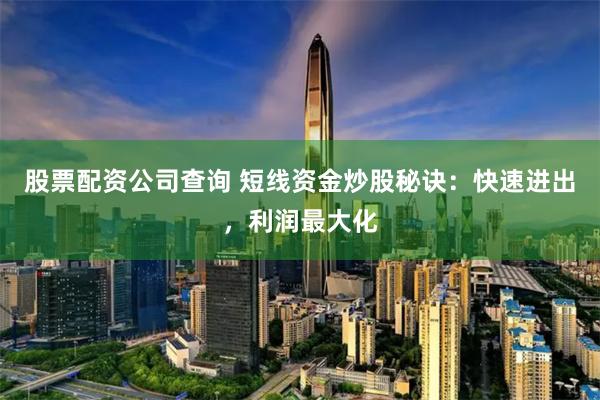 股票配资公司查询 短线资金炒股秘诀：快速进出，利润最大化