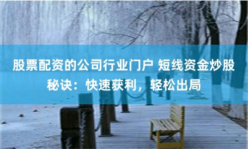 股票配资的公司行业门户 短线资金炒股秘诀：快速获利，轻松出局