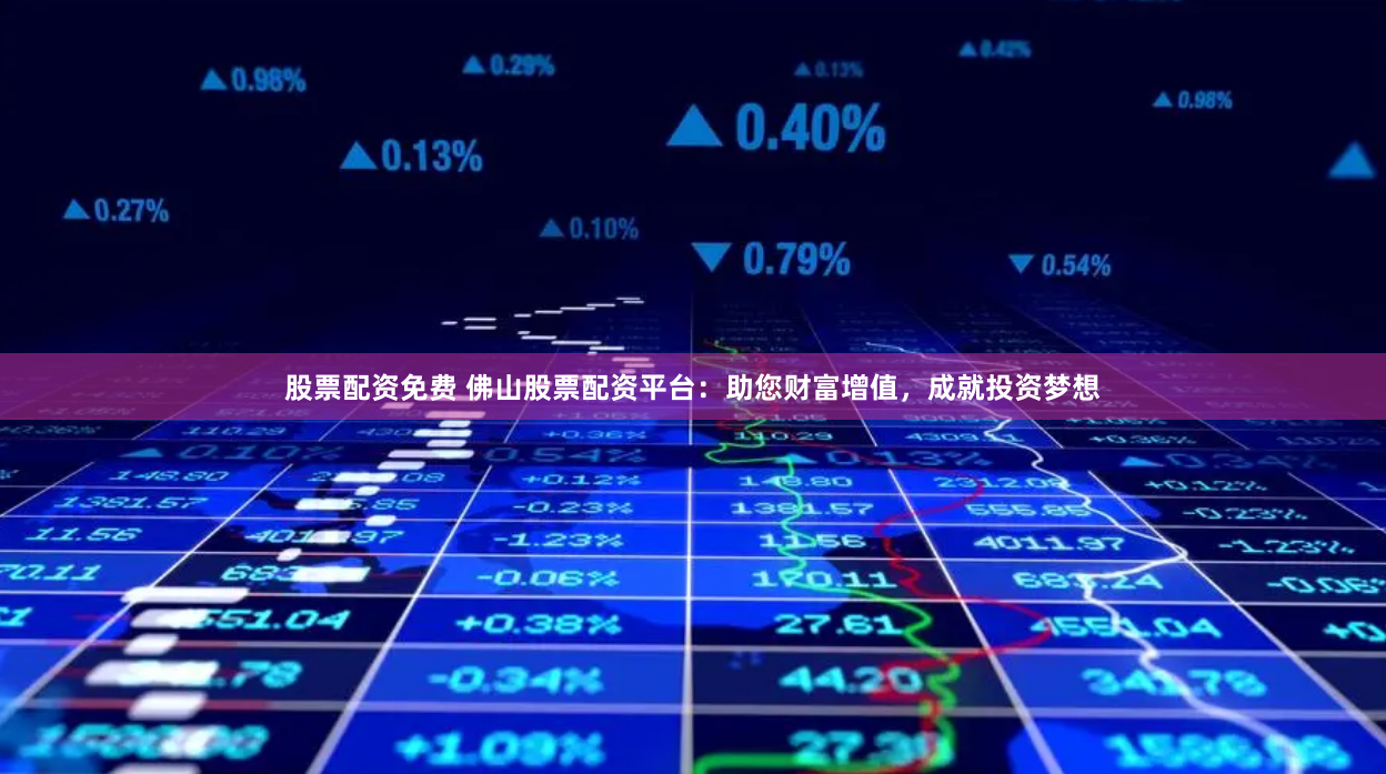 股票配资免费 佛山股票配资平台：助您财富增值，成就投资梦想