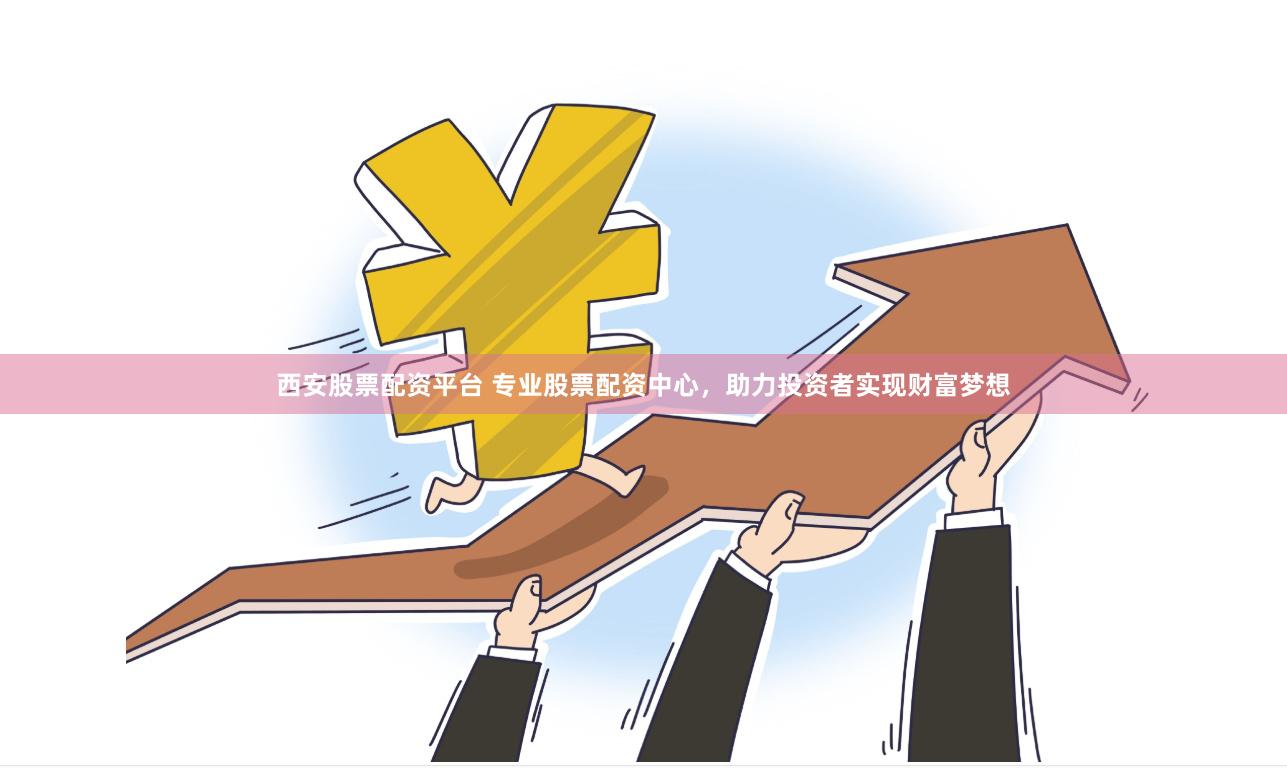 西安股票配资平台 专业股票配资中心，助力投资者实现财富梦想