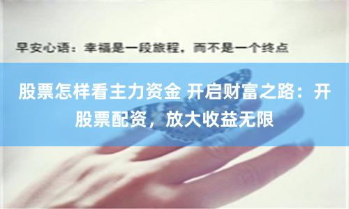 股票怎样看主力资金 开启财富之路：开股票配资，放大收益无限