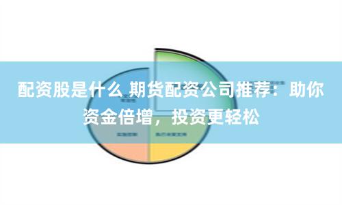 配资股是什么 期货配资公司推荐：助你资金倍增，投资更轻松