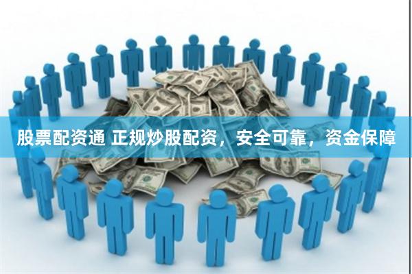 股票配资通 正规炒股配资，安全可靠，资金保障