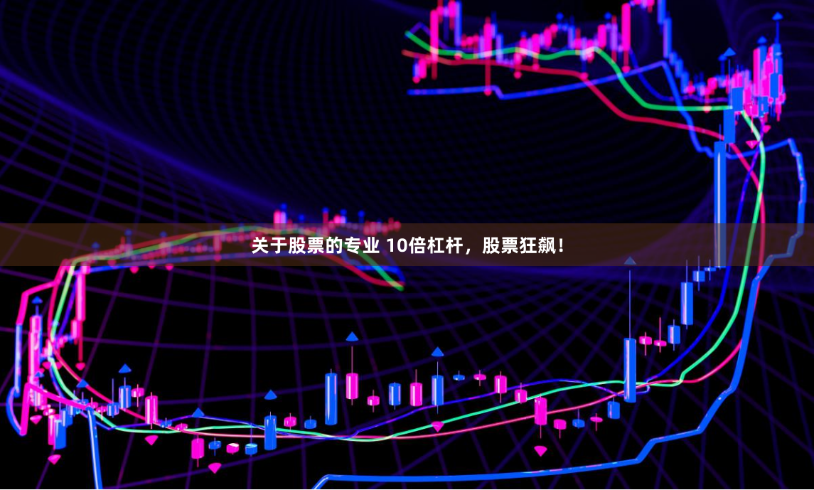 关于股票的专业 10倍杠杆,股票狂飙!