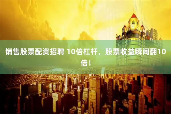 销售股票配资招聘 10倍杠杆，股票收益瞬间翻10倍！