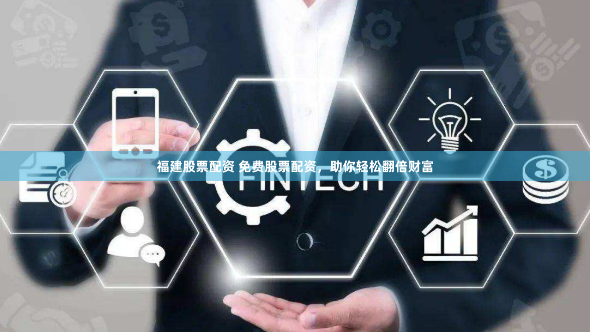 福建股票配资 免费股票配资,助你轻松翻倍财富