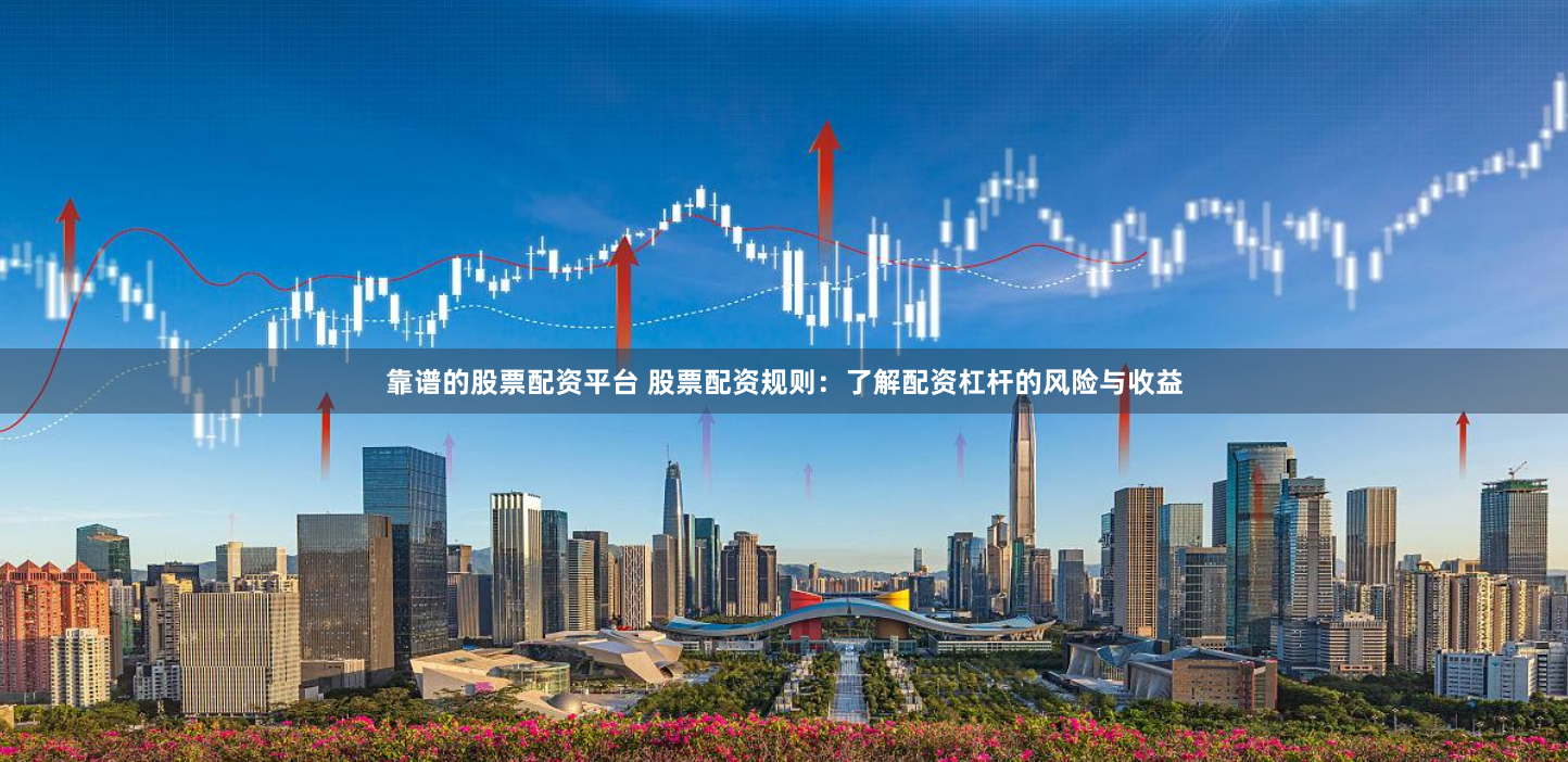 靠谱的股票配资平台 股票配资规则:了解配资杠杆的风险与收益
