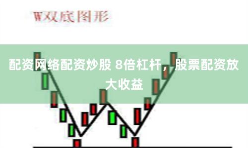 配资网络配资炒股 8倍杠杆，股票配资放大收益