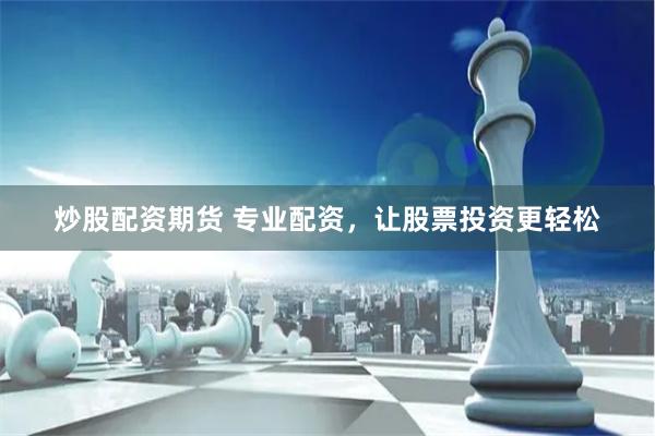 炒股配资期货 专业配资,让股票投资更轻松