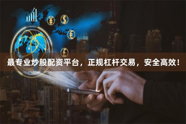 最专业炒股配资平台，正规杠杆交易，安全高效！