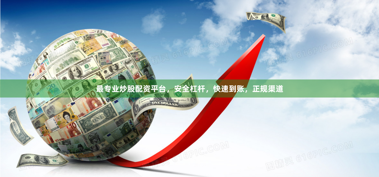 最专业炒股配资平台，安全杠杆，快速到账，正规渠道