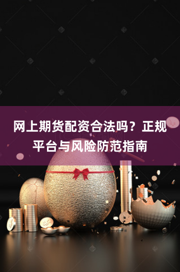 网上期货配资合法吗？正规平台与风险防范指南