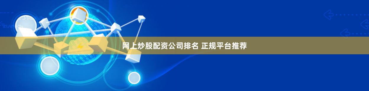 网上炒股配资公司排名 正规平台推荐