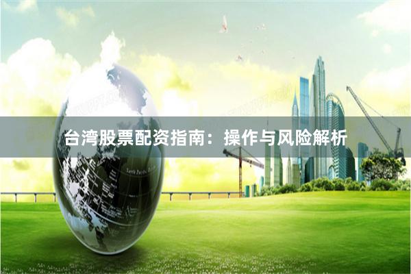 台湾股票配资指南：操作与风险解析