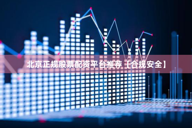 北京正规股票配资平台推荐【合规安全】