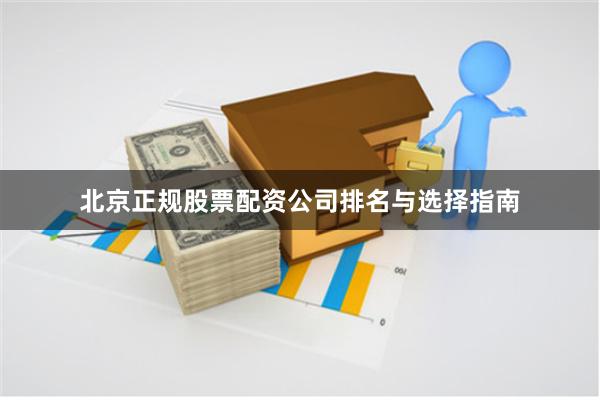 北京正规股票配资公司排名与选择指南