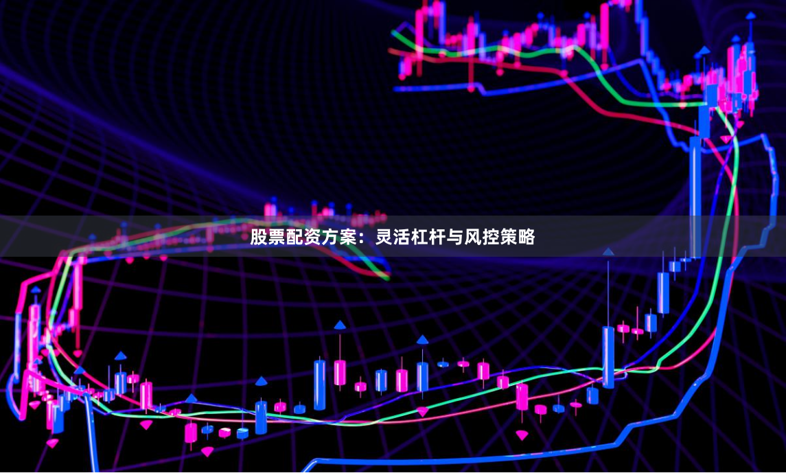 股票配资方案：灵活杠杆与风控策略