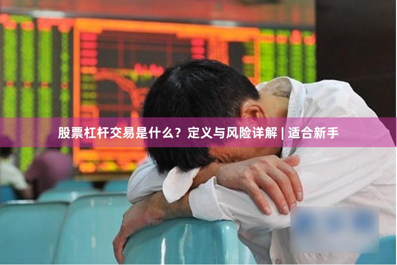 股票杠杆交易是什么？定义与风险详解 | 适合新手